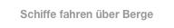 Schiffe fahren über Berge